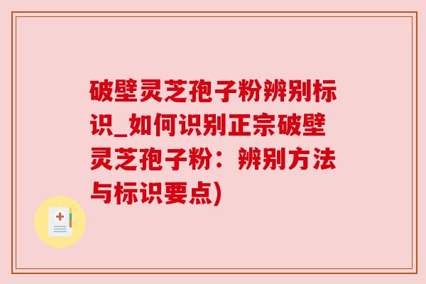 破壁灵芝孢子粉辨别标识_如何识别正宗破壁灵芝孢子粉：辨别方法与标识要点)