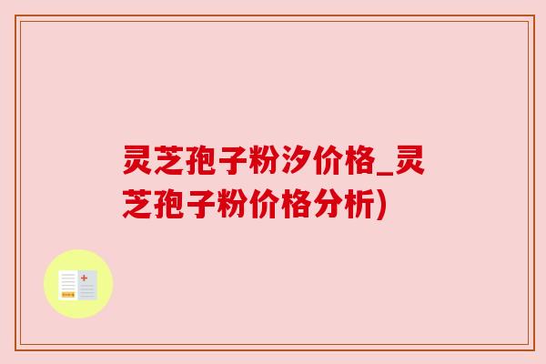 灵芝孢子粉汐价格_灵芝孢子粉价格分析) 灵芝孢子粉汐价格_灵芝孢子粉价格分析)