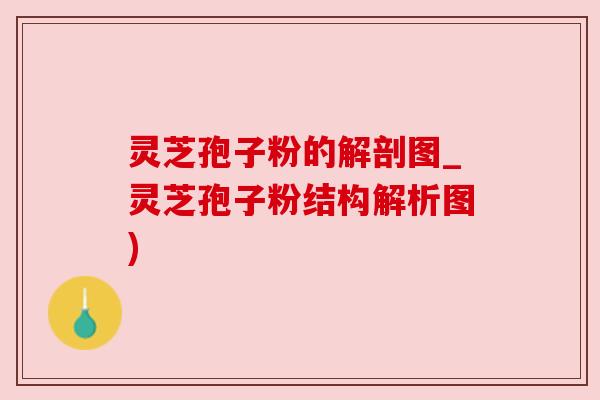 灵芝孢子粉的解剖图_灵芝孢子粉结构解析图)