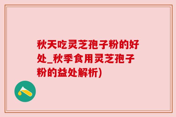秋天吃灵芝孢子粉的好处_秋季食用灵芝孢子粉的益处解析)