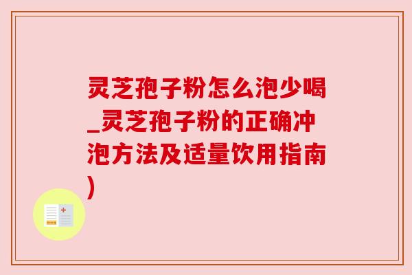 灵芝孢子粉怎么泡少喝_灵芝孢子粉的正确冲泡方法及适量饮用指南)