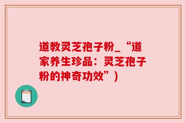 道教灵芝孢子粉_“道家养生珍品:灵芝孢子粉的神奇功效”) 道教灵芝孢子粉_“道家养生珍品:灵芝孢子粉的神奇功效”)