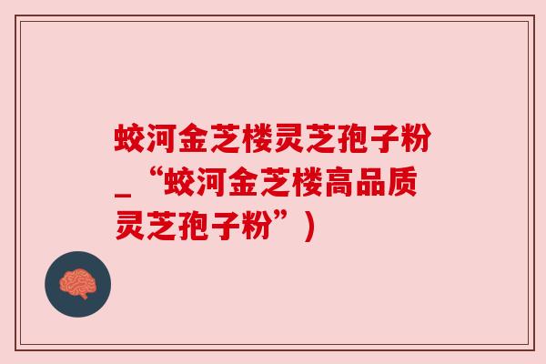 蛟河金芝楼灵芝孢子粉_“蛟河金芝楼高品质灵芝孢子粉”)