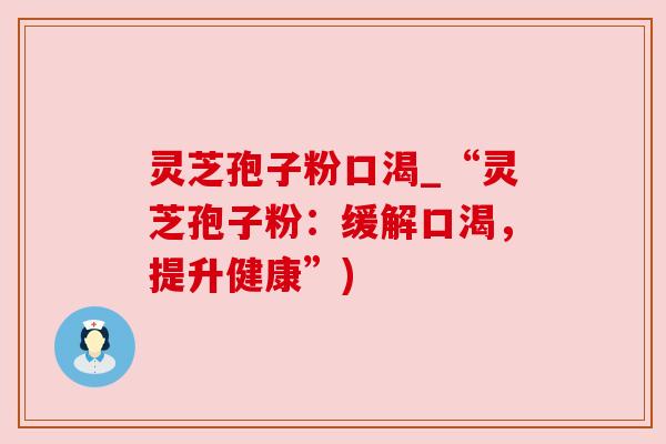 灵芝孢子粉口渴_“灵芝孢子粉：缓解口渴，提升健康”)