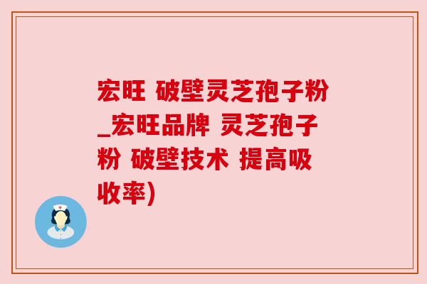 宏旺 破壁灵芝孢子粉_宏旺品牌 灵芝孢子粉 破壁技术 提高吸收率)