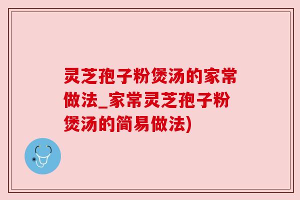 灵芝孢子粉煲汤的家常做法_家常灵芝孢子粉煲汤的简易做法)