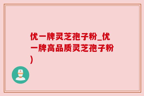 优一牌灵芝孢子粉_优一牌高品质灵芝孢子粉)