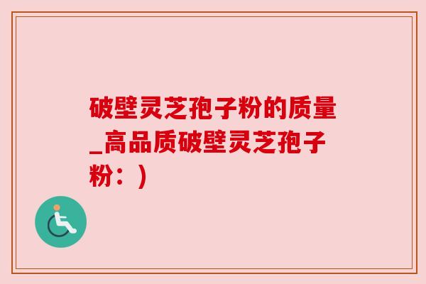 破壁灵芝孢子粉的质量_高品质破壁灵芝孢子粉:) 破壁灵芝孢子粉的质量_高品质破壁灵芝孢子粉:)