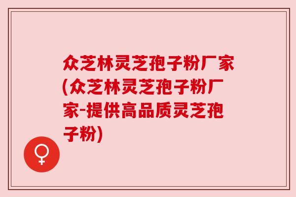 众芝林灵芝孢子粉厂家(众芝林灵芝孢子粉厂家-提供高品质灵芝孢子粉)