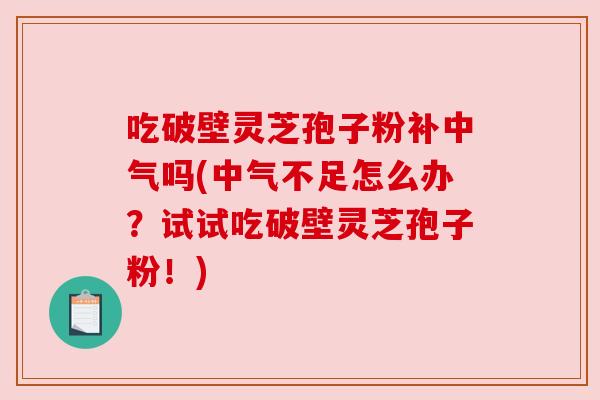 吃破壁灵芝孢子粉补中气吗(中气不足怎么办？试试吃破壁灵芝孢子粉！)