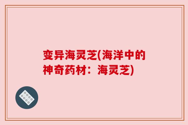 变异海灵芝(海洋中的神奇药材：海灵芝)