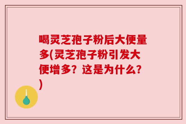 喝灵芝孢子粉后大便量多(灵芝孢子粉引发大便增多？这是为什么？)