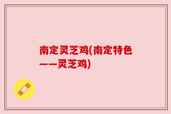 南定灵芝鸡(南定特色——灵芝鸡)