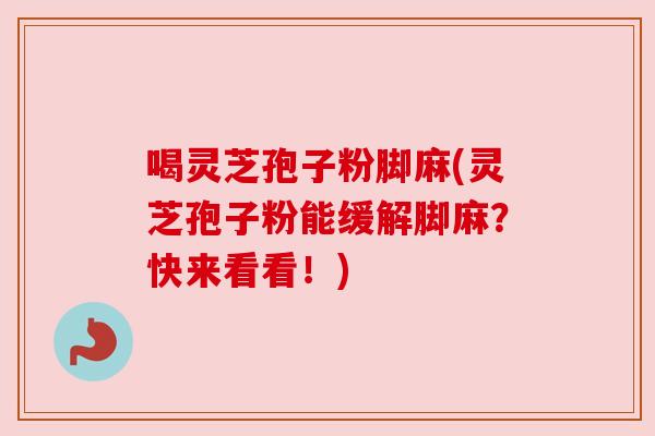 喝灵芝孢子粉脚麻(灵芝孢子粉能缓解脚麻?快来看看!) 喝灵芝孢子粉脚麻(灵芝孢子粉能缓解脚麻?快来看看!)