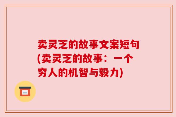 卖灵芝的故事文案短句(卖灵芝的故事：一个穷人的机智与毅力)