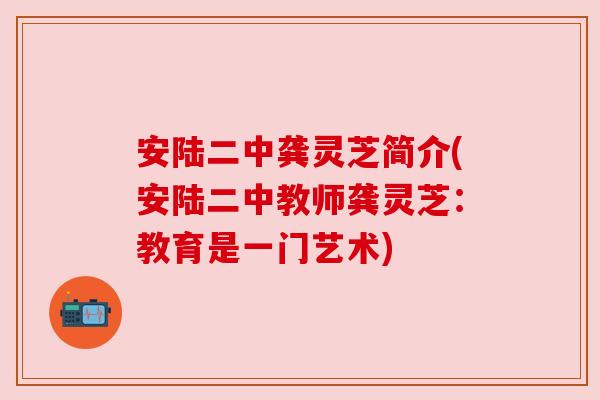 安陆二中龚灵芝简介(安陆二中教师龚灵芝:教育是一门艺术) 安陆二中龚灵芝简介(安陆二中教师龚灵芝:教育是一门艺术)