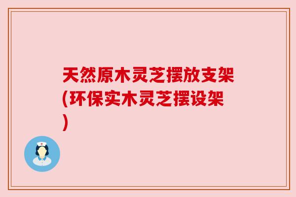 天然原木灵芝摆放支架(环保实木灵芝摆设架) 天然原木灵芝摆放支架(环保实木灵芝摆设架)