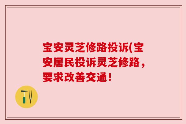 宝安灵芝修路投诉(宝安居民投诉灵芝修路,要求改善交通! 宝安灵芝修路投诉(宝安居民投诉灵芝修路,要求改善交通!