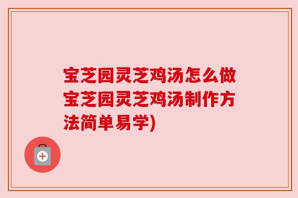 宝芝园灵芝鸡汤怎么做宝芝园灵芝鸡汤制作方法简单易学) 宝芝园灵芝鸡汤怎么做宝芝园灵芝鸡汤制作方法简单易学)