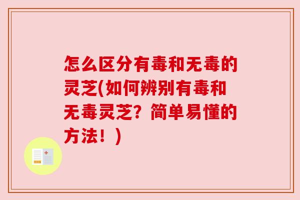 怎么区分有毒和无毒的灵芝(如何辨别有毒和无毒灵芝?简单易懂的方法!) 怎么区分有毒和无毒的灵芝(如何辨别有毒和无毒灵芝?简单易懂的方法!)