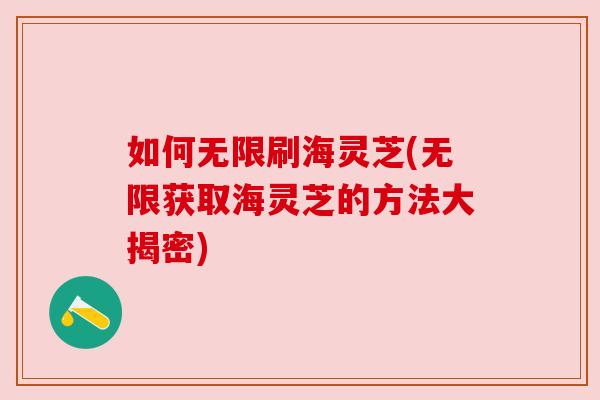 如何无限刷海灵芝(无限获取海灵芝的方法大揭密)