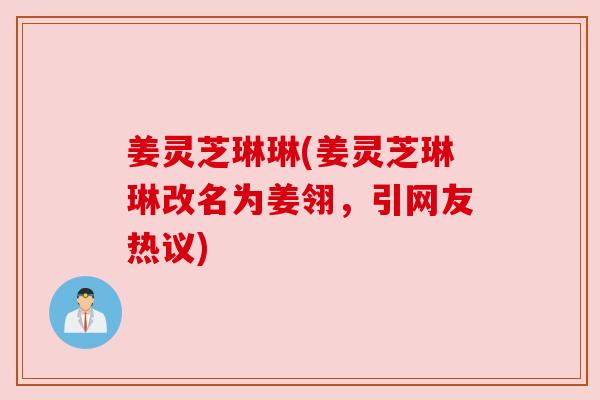 姜灵芝琳琳(姜灵芝琳琳改名为姜翎,引网友热议) 姜灵芝琳琳(姜灵芝琳琳改名为姜翎,引网友热议)