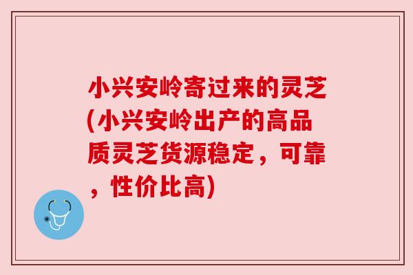 小兴安岭寄过来的灵芝(小兴安岭出产的高品质灵芝货源稳定,可靠,性价比高) 小兴安岭寄过来的灵芝(小兴安岭出产的高品质灵芝货源稳定,可靠,性价比高)