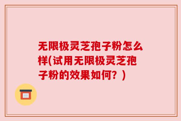 无限极灵芝孢子粉怎么样(试用无限极灵芝孢子粉的效果如何?) 无限极灵芝孢子粉怎么样(试用无限极灵芝孢子粉的效果如何?)