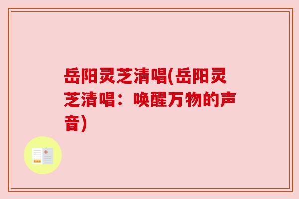 岳阳灵芝清唱(岳阳灵芝清唱:唤醒万物的声音) 岳阳灵芝清唱(岳阳灵芝清唱:唤醒万物的声音)
