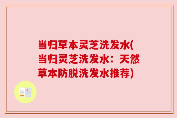 当归草本灵芝洗发水(当归灵芝洗发水:天然草本防脱洗发水推荐) 当归草本灵芝洗发水(当归灵芝洗发水:天然草本防脱洗发水推荐)