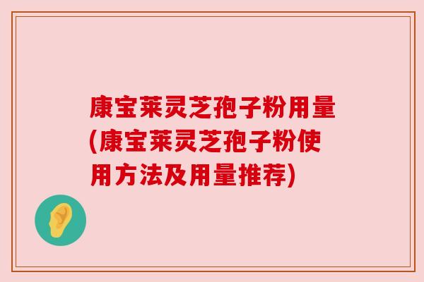 康宝莱灵芝孢子粉用量(康宝莱灵芝孢子粉使用方法及用量推荐)