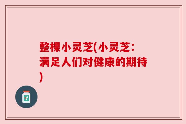 整棵小灵芝(小灵芝:满足人们对健康的期待) 整棵小灵芝(小灵芝:满足人们对健康的期待)