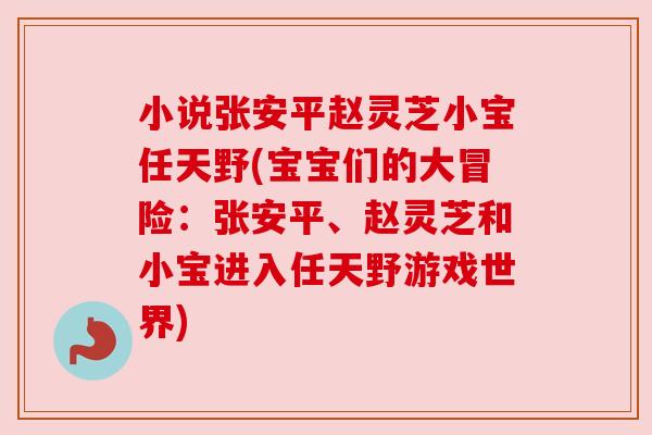 小说张安平赵灵芝小宝任天野(宝宝们的大冒险：张安平、赵灵芝和小宝进入任天野游戏世界)