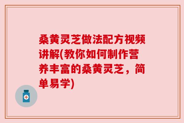 桑黄灵芝做法配方视频讲解(教你如何制作营养丰富的桑黄灵芝,简单易学) 桑黄灵芝做法配方视频讲解(教你如何制作营养丰富的桑黄灵芝,简单易学)