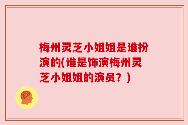 梅州灵芝小姐姐是谁扮演的(谁是饰演梅州灵芝小姐姐的演员?) 梅州灵芝小姐姐是谁扮演的(谁是饰演梅州灵芝小姐姐的演员?)