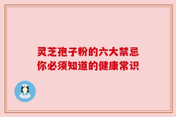 灵芝孢子粉的六大禁忌你必须知道的健康常识 灵芝孢子粉的六大禁忌你必须知道的健康常识