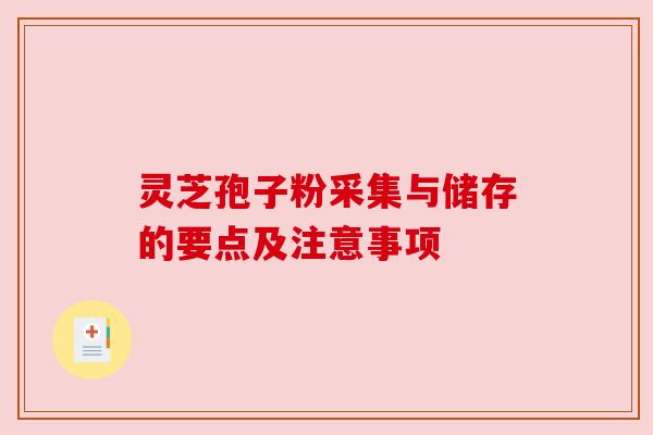 灵芝孢子粉采集与储存的要点及注意事项 灵芝孢子粉采集与储存的要点及注意事项