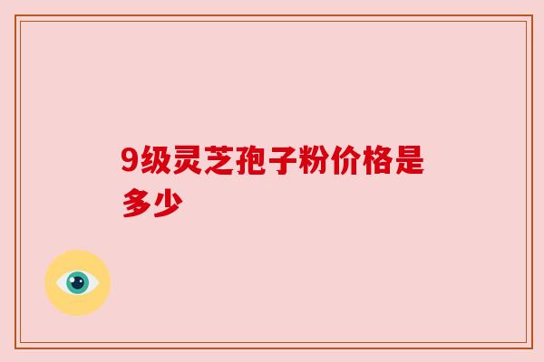 9级灵芝孢子粉价格是多少