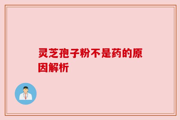 灵芝孢子粉不是药的原因解析 灵芝孢子粉不是药的原因解析