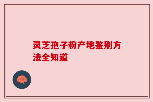 灵芝孢子粉产地鉴别方法全知道 灵芝孢子粉产地鉴别方法全知道