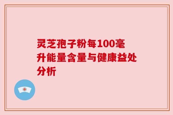 灵芝孢子粉每100毫升能量含量与健康益处分析 灵芝孢子粉每100毫升能量含量与健康益处分析
