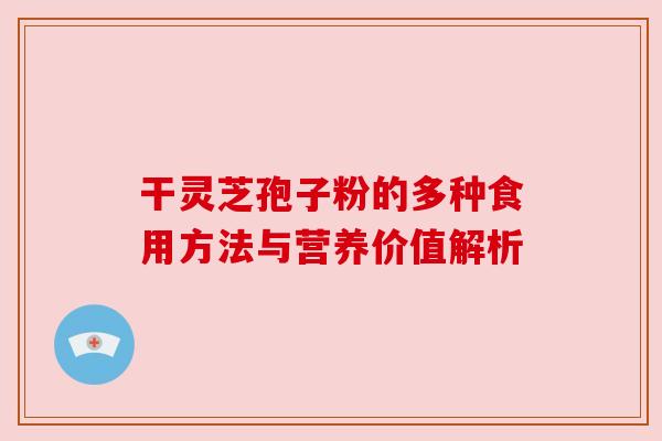 干灵芝孢子粉的多种食用方法与营养价值解析 干灵芝孢子粉的多种食用方法与营养价值解析