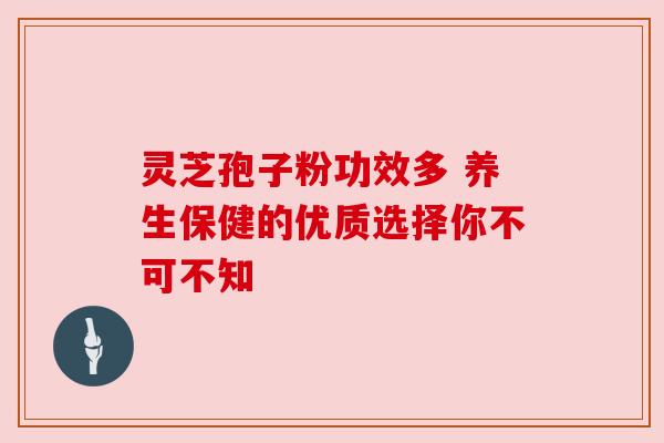 灵芝孢子粉功效多 养生保健的优质选择你不可不知 灵芝孢子粉功效多 养生保健的优质选择你不可不知