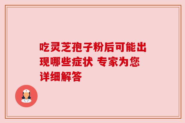 吃灵芝孢子粉后可能出现哪些症状 专家为您详细解答 吃灵芝孢子粉后可能出现哪些症状 专家为您详细解答