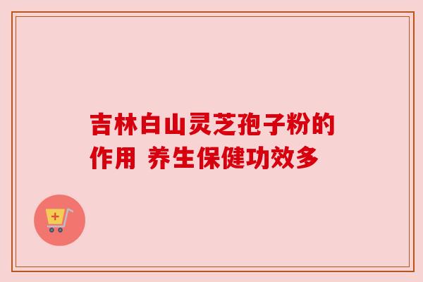 吉林白山灵芝孢子粉的作用 养生保健功效多 吉林白山灵芝孢子粉的作用 养生保健功效多