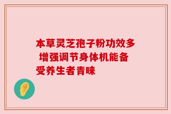 本草灵芝孢子粉功效多 增强调节身体机能备受养生者青睐 本草灵芝孢子粉功效多 增强调节身体机能备受养生者青睐