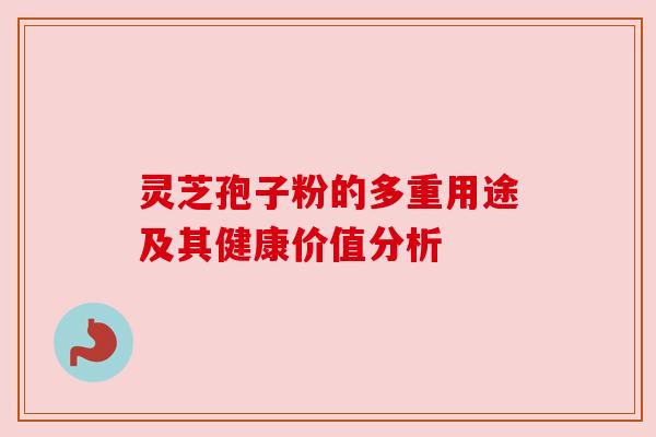 灵芝孢子粉的多重用途及其健康价值分析 灵芝孢子粉的多重用途及其健康价值分析