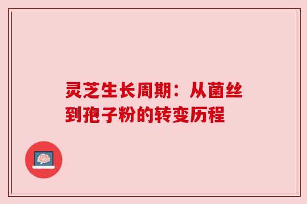 灵芝生长周期:从菌丝到孢子粉的转变历程 灵芝生长周期:从菌丝到孢子粉的转变历程