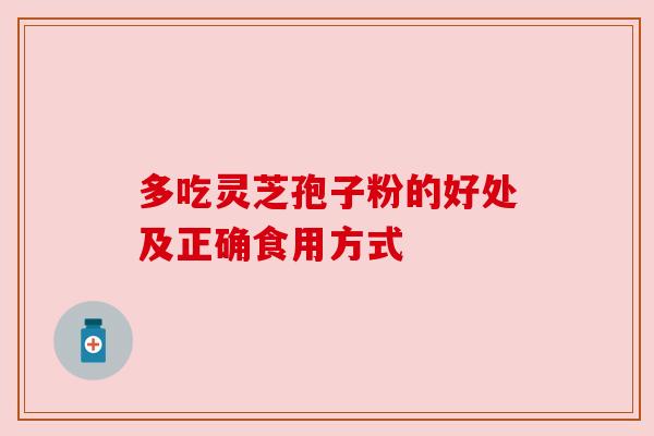 多吃灵芝孢子粉的好处及正确食用方式