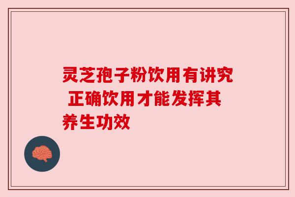 灵芝孢子粉饮用有讲究 正确饮用才能发挥其养生功效